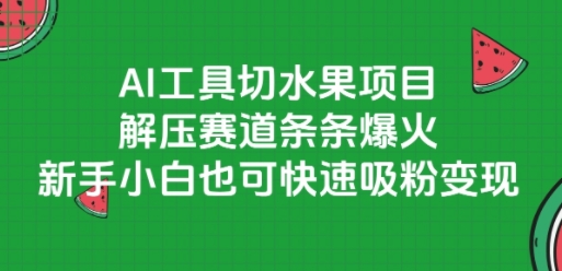 AI工具切水果项目，解压赛道条条爆火，新手小白也可快速吸粉变现网络赚钱,项目资源网,副业资源网,兼职项目,网赚课程-副业赚钱-互联网创业-独家轻创IP小蜜蜂网创