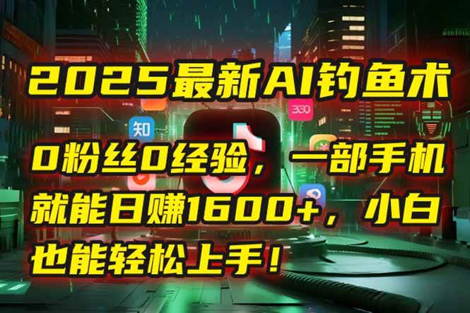 （15163期）2025最新AI钓鱼术：0粉丝0经验，一部手机就能开启自动赚钱模式！网络赚钱,项目资源网,副业资源网,兼职项目,网赚课程-副业赚钱-互联网创业-独家轻创IP小蜜蜂网创