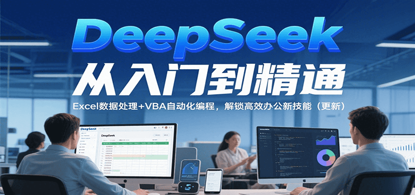 DeepSeek从入门到精通，Excel数据处理+VBA自动化编程，解锁高效办公新技能（更新）网络赚钱,项目资源网,副业资源网,兼职项目,网赚课程-副业赚钱-互联网创业-独家轻创IP小蜜蜂网创