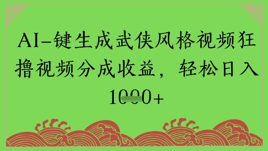 AI一键生成武侠风格视频狂撸视频分成收益，轻松日入多张网络赚钱,项目资源网,副业资源网,兼职项目,网赚课程-副业赚钱-互联网创业-独家轻创IP小蜜蜂网创