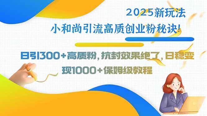 （15663期）2025新玩法小和尚引流高质创业粉秘诀！日引300+高质粉，抗封效果绝了，…网络赚钱,项目资源网,副业资源网,兼职项目,网赚课程-副业赚钱-互联网创业-独家轻创IP小蜜蜂网创