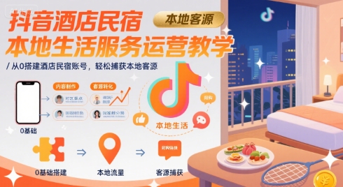 抖音酒店民宿本地生活服务运营教学，从0搭建酒店民宿账号，轻松捕获本地客源网络赚钱,项目资源网,副业资源网,兼职项目,网赚课程-副业赚钱-互联网创业-独家轻创IP小蜜蜂网创