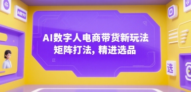 AI数字人电商带货新玩法，矩阵打法，精进选品网络赚钱,项目资源网,副业资源网,兼职项目,网赚课程-副业赚钱-互联网创业-独家轻创IP小蜜蜂网创