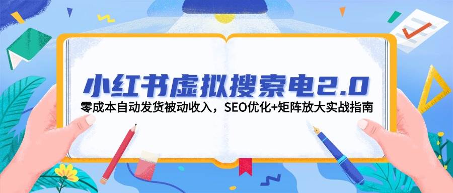 小红书虚拟搜索电2.0，零成本自动发货被动收入，SEO优化+矩阵放大实战指南网络赚钱,项目资源网,副业资源网,兼职项目,网赚课程-副业赚钱-互联网创业-独家轻创IP小蜜蜂网创