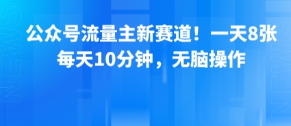 公众号流量主新赛道！一天8张，每天10分钟，无脑操作网络赚钱,项目资源网,副业资源网,兼职项目,网赚课程-副业赚钱-互联网创业-独家轻创IP小蜜蜂网创