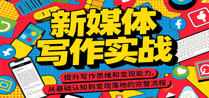新媒体写作实战，提升写作思维和变现能力，从基础认知到变现落地的完整流程网络赚钱,项目资源网,副业资源网,兼职项目,网赚课程-副业赚钱-互联网创业-独家轻创IP小蜜蜂网创
