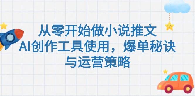 （15105期）从零开始做小说推文，AI创作工具使用，爆单秘诀与运营策略网络赚钱,项目资源网,副业资源网,兼职项目,网赚课程-副业赚钱-互联网创业-独家轻创IP小蜜蜂网创
