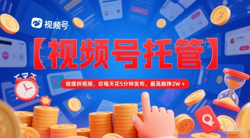 【视频号托管 】我提供视频，你每天花5分钟发布，最高躺挣2W+【揭秘】网络赚钱,项目资源网,副业资源网,兼职项目,网赚课程-副业赚钱-互联网创业-独家轻创IP小蜜蜂网创