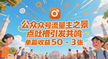公众号流量主之景点吐槽引发共鸣，推流巨大，单篇收益50-3张网络赚钱,项目资源网,副业资源网,兼职项目,网赚课程-副业赚钱-互联网创业-独家轻创IP小蜜蜂网创