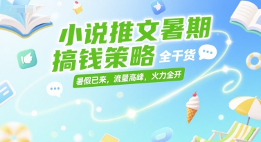 小说推文暑期搞钱策略，全干货，暑假已来，流量高峰，火力全开网络赚钱,项目资源网,副业资源网,兼职项目,网赚课程-副业赚钱-互联网创业-独家轻创IP小蜜蜂网创