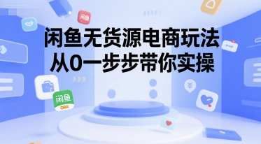 闲鱼无货源电商玩法，从0一步步带你实操网络赚钱,项目资源网,副业资源网,兼职项目,网赚课程-副业赚钱-互联网创业-独家轻创IP小蜜蜂网创