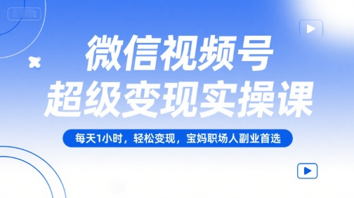 微信视频号超级变现实操课，每天1小时，轻松变现，宝妈职场人副业首选网络赚钱,项目资源网,副业资源网,兼职项目,网赚课程-副业赚钱-互联网创业-独家轻创IP小蜜蜂网创