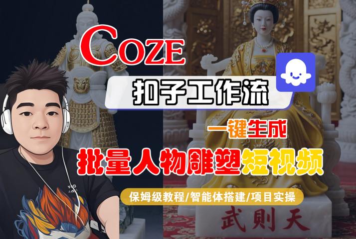 Coze扣子工作流一键生成批量人物雕塑短视频，保姆级教程-智能体搭建-项目实操网络赚钱,项目资源网,副业资源网,兼职项目,网赚课程-副业赚钱-互联网创业-独家轻创IP小蜜蜂网创