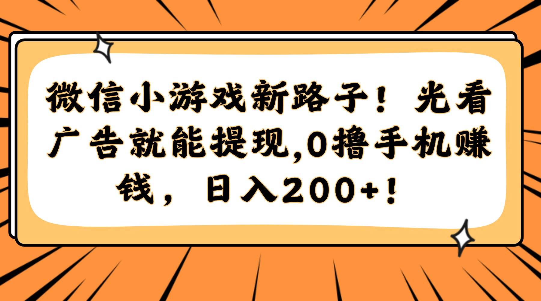 （14864期）微信小游戏新路子！光看广告就能提现，0撸手机赚钱，日入200+！网络赚钱,项目资源网,副业资源网,兼职项目,网赚课程-副业赚钱-互联网创业-独家轻创IP小蜜蜂网创