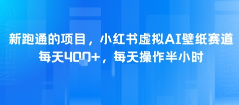 新跑通的项目，小红书虚拟AI壁纸赛道，每天4张+，每天操作半小时网络赚钱,项目资源网,副业资源网,兼职项目,网赚课程-副业赚钱-互联网创业-独家轻创IP小蜜蜂网创