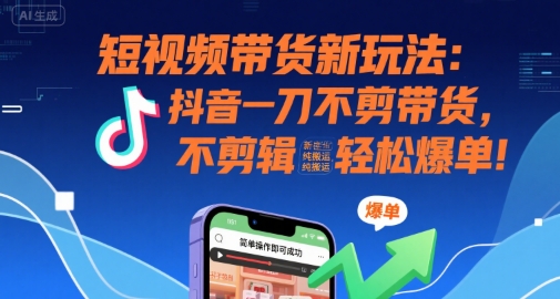 短视频带货新玩法：抖音一刀不剪带货，不剪辑，纯搬运，新手也能轻松爆单!网络赚钱,项目资源网,副业资源网,兼职项目,网赚课程-副业赚钱-互联网创业-独家轻创IP小蜜蜂网创
