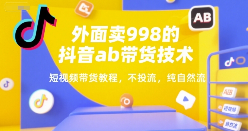 外面卖998的抖音ab带货技术，短视频带货教程，不投流，纯自然流网络赚钱,项目资源网,副业资源网,兼职项目,网赚课程-副业赚钱-互联网创业-独家轻创IP小蜜蜂网创