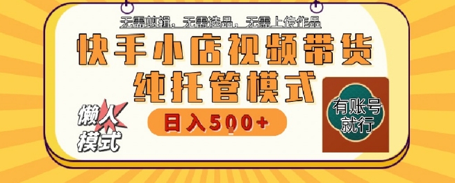 快手小店托管代运营，无需剪辑，无需选品，无需上传作品，全程无需操作，轻松月入5k+【揭秘】网络赚钱,项目资源网,副业资源网,兼职项目,网赚课程-副业赚钱-互联网创业-独家轻创IP小蜜蜂网创