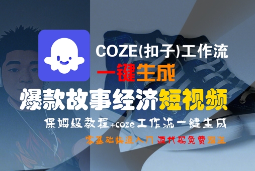 COZE(扣子)工作流一键生成爆款故事经济短视频，保姆级教程，零基础快速入门网络赚钱,项目资源网,副业资源网,兼职项目,网赚课程-副业赚钱-互联网创业-独家轻创IP小蜜蜂网创