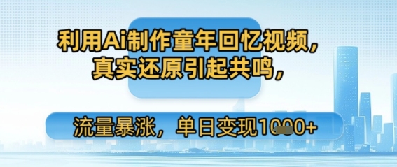 利用Ai制作童年回忆视频，真实还原引起共鸣，流量暴涨，单日变现多张网络赚钱,项目资源网,副业资源网,兼职项目,网赚课程-副业赚钱-互联网创业-独家轻创IP小蜜蜂网创