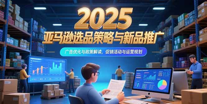 （15347期）2025亚马逊选品策略与新品推广，广告优化与政策解读，促销活动与运营规划网络赚钱,项目资源网,副业资源网,兼职项目,网赚课程-副业赚钱-互联网创业-独家轻创IP小蜜蜂网创