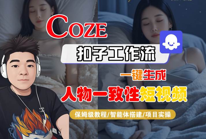 COZE扣子工作流一键生成人物一致性短视频，保姆级教程-智能体搭建-项目实操网络赚钱,项目资源网,副业资源网,兼职项目,网赚课程-副业赚钱-互联网创业-独家轻创IP小蜜蜂网创
