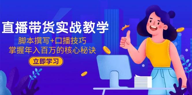 （15008期）直播带货实战教学：脚本撰写+口播技巧，掌握年入百万的核心秘诀网络赚钱,项目资源网,副业资源网,兼职项目,网赚课程-副业赚钱-互联网创业-独家轻创IP小蜜蜂网创