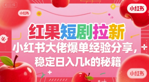 红果短剧拉新小红书大佬爆单经验分享，稳定日入几k的秘籍网络赚钱,项目资源网,副业资源网,兼职项目,网赚课程-副业赚钱-互联网创业-独家轻创IP小蜜蜂网创
