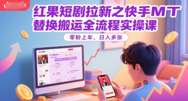 红果短剧拉新之快手MT替换搬运全流程实操课，零粉上车，日入多张网络赚钱,项目资源网,副业资源网,兼职项目,网赚课程-副业赚钱-互联网创业-独家轻创IP小蜜蜂网创
