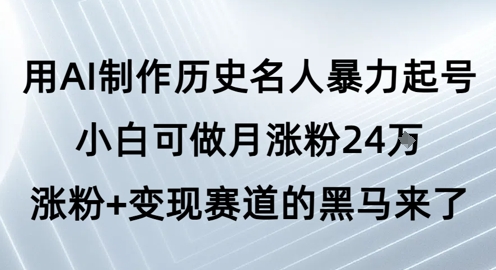 用AI制作历史名人暴力起号，小白可做月涨粉24W涨粉+变现赛道的黑马来了网络赚钱,项目资源网,副业资源网,兼职项目,网赚课程-副业赚钱-互联网创业-独家轻创IP小蜜蜂网创