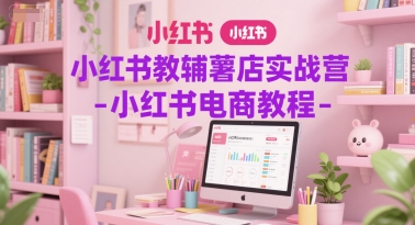 小红书教辅薯店实战营-小红书电商教程网络赚钱,项目资源网,副业资源网,兼职项目,网赚课程-副业赚钱-互联网创业-独家轻创IP小蜜蜂网创