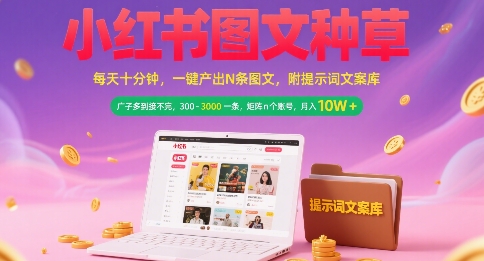 小红书图文种草，每天十分钟，一键产出N条图文， 广子多到接不完， 300-3k一条，矩阵n个账号月入几个W网络赚钱,项目资源网,副业资源网,兼职项目,网赚课程-副业赚钱-互联网创业-独家轻创IP小蜜蜂网创