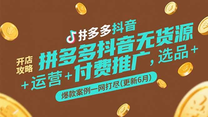 （15169期）拼多多抖音无货源开店攻略，选品+运营+付费推广+爆款案例一网打尽(更新6月网络赚钱,项目资源网,副业资源网,兼职项目,网赚课程-副业赚钱-互联网创业-独家轻创IP小蜜蜂网创