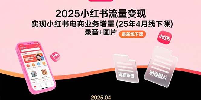 （15601期）2025小红书流量变现，实现小红书电商业务增量(25年4月线下课)录音+图片网络赚钱,项目资源网,副业资源网,兼职项目,网赚课程-副业赚钱-互联网创业-独家轻创IP小蜜蜂网创