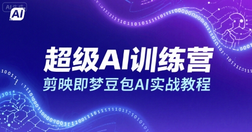 超级AI训练营，剪映即梦豆包AI实战教程网络赚钱,项目资源网,副业资源网,兼职项目,网赚课程-副业赚钱-互联网创业-独家轻创IP小蜜蜂网创