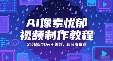 AI像素忧郁视频制作教程，3步搞定10w+爆款，新蓝海赛道网络赚钱,项目资源网,副业资源网,兼职项目,网赚课程-副业赚钱-互联网创业-独家轻创IP小蜜蜂网创