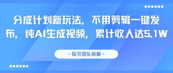 分成计划新玩法，不用剪辑一键发布，纯AI生成视频，累计收入达5.1W网络赚钱,项目资源网,副业资源网,兼职项目,网赚课程-副业赚钱-互联网创业-独家轻创IP小蜜蜂网创