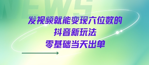 发视频就能变现六位数的抖音新玩法，0基础当天出单网络赚钱,项目资源网,副业资源网,兼职项目,网赚课程-副业赚钱-互联网创业-独家轻创IP小蜜蜂网创